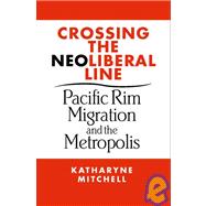 Crossing the Neo-Liberal Line : Pacific Rim Migration and the Metropolis,9781592130849