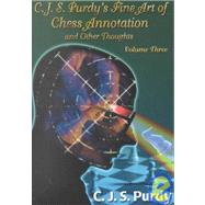 C.J.S. Purdy's Fine Art of Chess Annotation and Other Thoughts: Annotations to 70 CJS Purdy Games Plus Annotations to 30 John Purdy Games