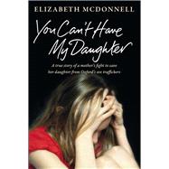 You Can't Have My Daughter A True Story of a Mother's Desperate Fight to Save her Daughter from Oxford's Sex Traffickers
