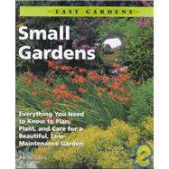 Small Gardens : Everything You Need to Know to Plan, Plant, and Care for a Beautiful, Low-Maintenance Garden