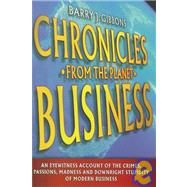 Chronicles from the Planet Business : An Eyewitness Account of the Crimes, Passions, Madness, and Downright Stupidity of Modern Business