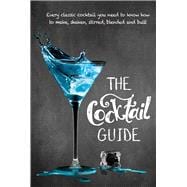 The Cocktail Guide Every Classic Cocktail You Need to Know How to Make, Shaken, Stirred, Blended and Built