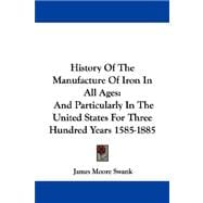 History of the Manufacture of Iron in All Ages : And Particularly in the United States for Three Hundred Years 1585-1885