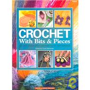 Crochet with Bits and Pieces : Turn Small Amounts of Yarn and Thread into Fun, Colorful Projects