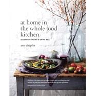 At Home in the Whole Food Kitchen Celebrating the Art of Eating Well