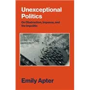 Unexceptional Politics On Obstruction, Impasse, and the Impolitic
