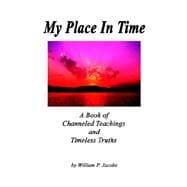 My Place in Time - a Book of Channeled Teachings And Timeless Truths: A Book of Channeled Teachings And Timeless Truths