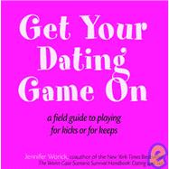 Get Your Dating Game On : A Field Guide to Playing for Kicks or for Keeps