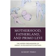 Motherhood, Fatherland, and Primo Levi The Hidden Groundwork of Agency in His Auschwitz Writings