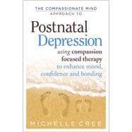 The Compassionate Mind Approach To Postnatal Depression Using Compassion Focused Therapy to Enhance Mood, Confidence and Bonding