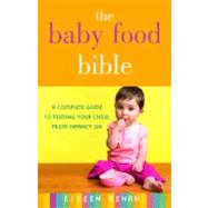The Baby Food Bible A Complete Guide to Feeding Your Child, from Infancy On