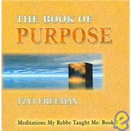 The Book of Purpose: Meditations My Rebbe Taught Me