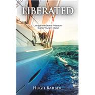 Liberated: Living in the Divine Freedom That Is Yours in Christ