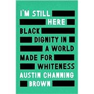 I'm Still Here Black Dignity in a World Made for Whiteness
