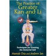 The Practice of Greater Kan and Li: Techniques for Creating the Immortal Self