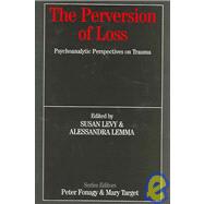 The Perversion of Loss: Psychoanalytic Perspectives on Trauma
