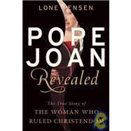 Pope Joan Revealed : The True Story of the Woman Who Ruled Christendom