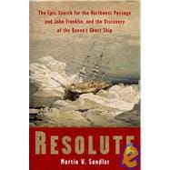Resolute The Epic Search for the Northwest Passage and John Franklin, and the Discovery of the Queen's Ghost Ship