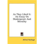 As They Liked It : An Essay on Shakespeare and Morality