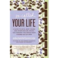 Your So-Called Life : A Guide to Boys, Body Issues, and Other Big-Girl Drama You Thought You Would Have Figured Out by Now