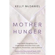 Mother Hunger How Adult Daughters Can Understand and Heal from Lost Nurturance, Protection, and Guidance