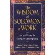 The Wisdom of Solomon at Work Ancient Virtues for Living and Leading Today