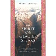 The Spirit of the Glacier Speaks Ancestral Teachings of the Andean World for the Time of Natural Disorder