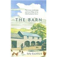 The Barn The Lives, Landscape and Lost Ways of an Old Yorkshire Farm