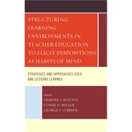 Structuring Learning Environments in Teacher Education to Elicit Dispositions as Habits of Mind Strategies and Approaches Used and Lessons Learned