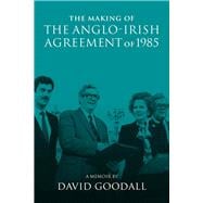 The Making of the Anglo-Irish Agreement of 1985 A Memoir by David Goodall,9780901510860
