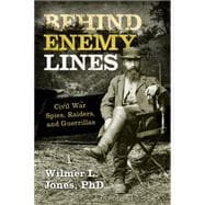 Behind Enemy Lines Civil War Spies, Raiders, and Guerrillas