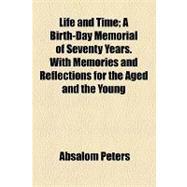 Life and Time: A Birth-day Memorial of Seventy Years. With Memories and Reflections for the Aged and the Young