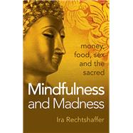Mindfulness and Madness Money, Food, Sex And The Sacred