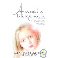 Angels Believe and Receive : Bring the Guidance and Wisdom of Angels into Your Life