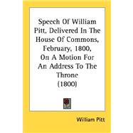 Speech Of William Pitt, Delivered In The House Of Commons, February, 1800, On A Motion For An Address To The Throne 1800