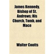 James Kennedy, Bishop of St. Andrews: His Church, Tomb, and Mace