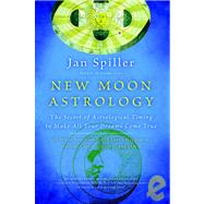 New Moon Astrology The Secret of Astrological Timing to Make All Your Dreams Come True