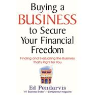 Buying a Business to Secure Your Financial Freedom Finding and Evaluating the Business That's Right For You