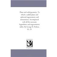 Plane and Solid Geometry: To Which Is Added Plane and Spherical Trigonometry and Mensuration, Accompanied With All the Necessary Logarithmic and Trigonometric Tables