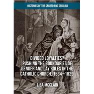 Divided Loyalties? Pushing the Boundaries of Gender and Lay Roles in the Catholic Church, 1534-1829