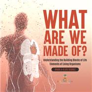 What Are We Made Of? Understanding the Building Blocks of Life | Elements of Living Organisms | Grade 6-8 Life Science