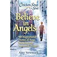 Chicken Soup for the Soul: Believe in Angels 101 Inspirational Stories of Hope, Miracles and Answered Prayers