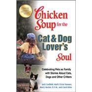 Chicken Soup for the Cat & Dog Lover's Soul Celebrating Pets as Family with Stories About Cats, Dogs and Other Critters