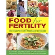 Food for Fertility: The Conception and Pregnancy Cookbook 50 nutrient-packed recipes for pre-conception, pregnancy and breastfeeding