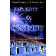 Death and Eternity : A Biblical Perspective of Life Beyond the Grave