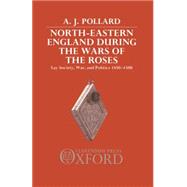 North-Eastern England During the Wars of the Roses Lay Society, War, and Politics, 1450-1500
