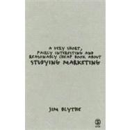 A Very Short, Fairly Interesting And Reasonably Cheap Book About Studying Marketing