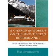 A Change in Worlds on the Sino-Tibetan Borderlands Politics, Economies, and Environments in Northern Sichuan