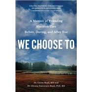 We Choose To A Memoir of Providing Abortion Care Before, During, and After Roe
