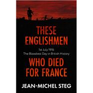 These Englishmen Who Died for France 1st July 1916: The Bloodiest Day in British History